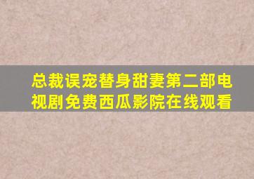 总裁误宠替身甜妻第二部电视剧免费西瓜影院在线观看