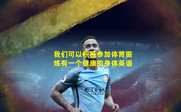 我们可以积极参加体育锻炼有一个健康的身体英语