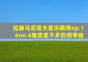 拉赫马尼诺夫音乐瞬间op.16no.4难度差不多的钢琴曲