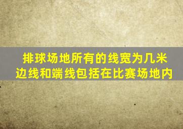 排球场地所有的线宽为几米边线和端线包括在比赛场地内