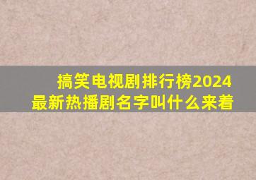 搞笑电视剧排行榜2024最新热播剧名字叫什么来着