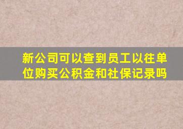 新公司可以查到员工以往单位购买公积金和社保记录吗