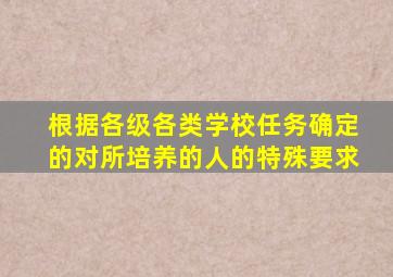 根据各级各类学校任务确定的对所培养的人的特殊要求