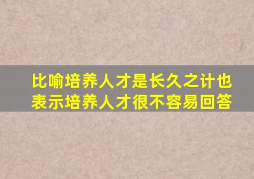 比喻培养人才是长久之计也表示培养人才很不容易回答