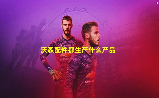 沃森配件都生产什么产品