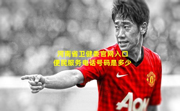 河南省卫健委官网入口便民服务电话号码是多少