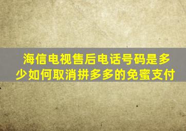 海信电视售后电话号码是多少如何取消拼多多的免蜜支付