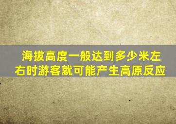 海拔高度一般达到多少米左右时游客就可能产生高原反应