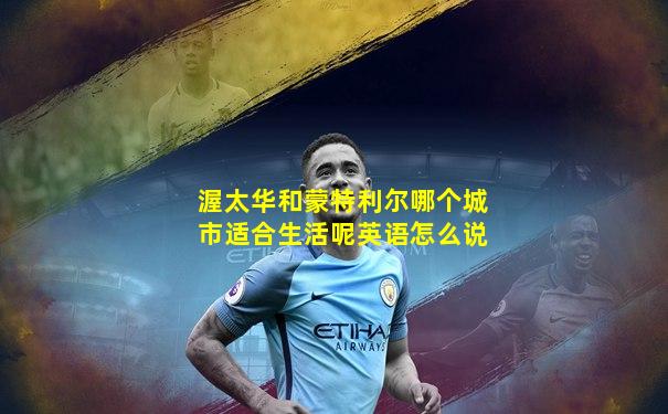 渥太华和蒙特利尔哪个城市适合生活呢英语怎么说