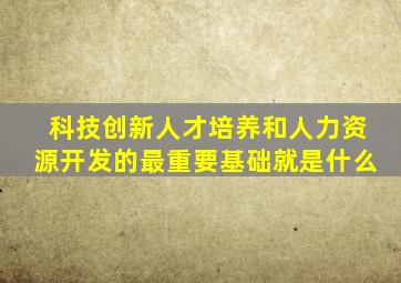 科技创新人才培养和人力资源开发的最重要基础就是什么
