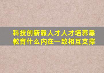 科技创新靠人才人才培养靠教育什么内在一致相互支撑
