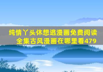 纯情丫头休想逃漫画免费阅读全集古风漫画在哪里看479