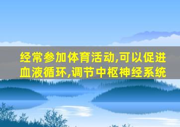 经常参加体育活动,可以促进血液循环,调节中枢神经系统