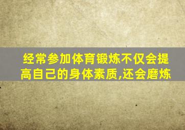 经常参加体育锻炼不仅会提高自己的身体素质,还会磨炼