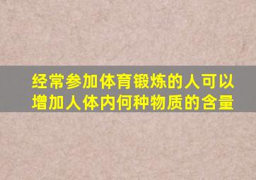 经常参加体育锻炼的人可以增加人体内何种物质的含量