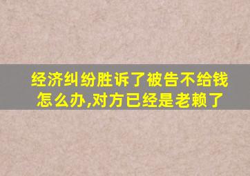 经济纠纷胜诉了被告不给钱怎么办,对方已经是老赖了