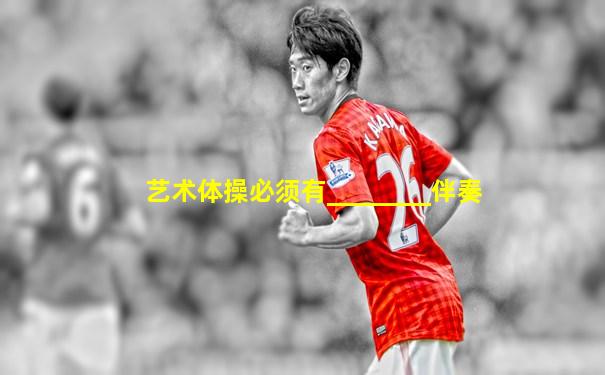 艺术体操必须有________伴奏