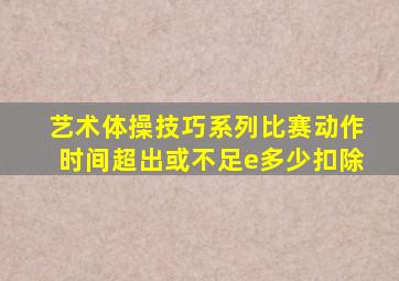 艺术体操技巧系列比赛动作时间超出或不足e多少扣除