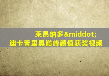 莱昂纳多·迪卡普里奥巅峰颜值获奖视频