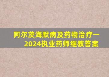 阿尔茨海默病及药物治疗一2024执业药师继教答案