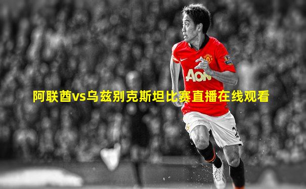 阿联酋vs乌兹别克斯坦比赛直播在线观看