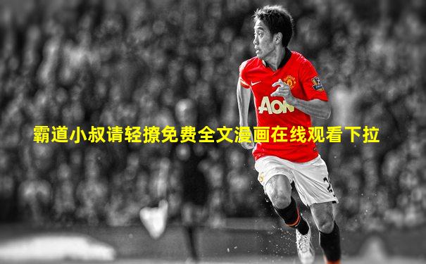 霸道小叔请轻撩免费全文漫画在线观看下拉