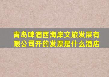 青岛啤酒西海岸文旅发展有限公司开的发票是什么酒店