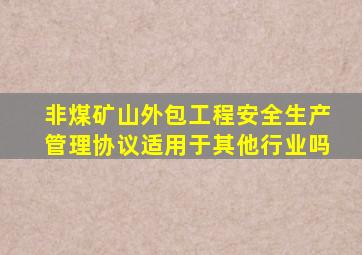 非煤矿山外包工程安全生产管理协议适用于其他行业吗