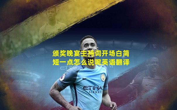 颁奖晚宴主持词开场白简短一点怎么说呢英语翻译