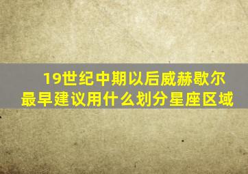19世纪中期以后威赫歇尔最早建议用什么划分星座区域