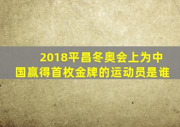 2018平昌冬奥会上为中国赢得首枚金牌的运动员是谁