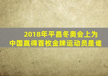 2018年平昌冬奥会上为中国赢得首枚金牌运动员是谁