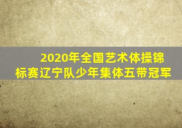 2020年全国艺术体操锦标赛辽宁队少年集体五带冠军