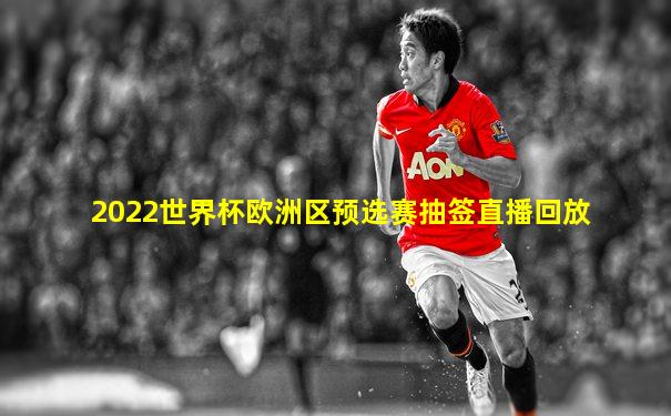 2022世界杯欧洲区预选赛抽签直播回放