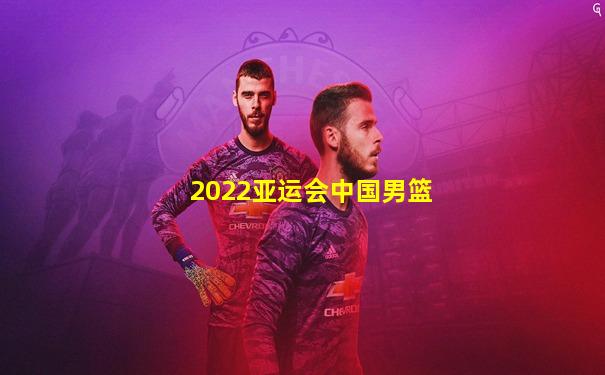 2022亚运会中国男篮
