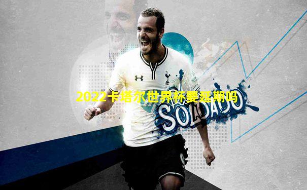2022卡塔尔世界杯要延期吗