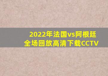 2022年法国vs阿根廷全场回放高清下载CCTV