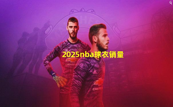 2025nba球衣销量