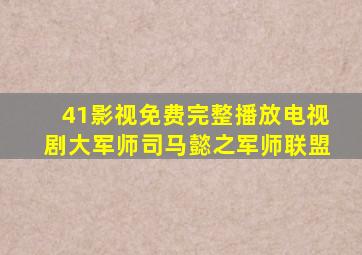 41影视免费完整播放电视剧大军师司马懿之军师联盟