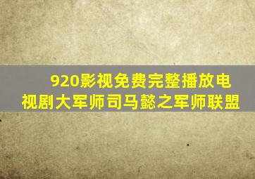 920影视免费完整播放电视剧大军师司马懿之军师联盟