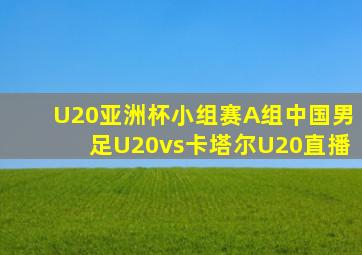 U20亚洲杯小组赛A组中国男足U20vs卡塔尔U20直播