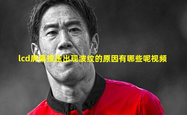 lcd屏幕按压出现波纹的原因有哪些呢视频