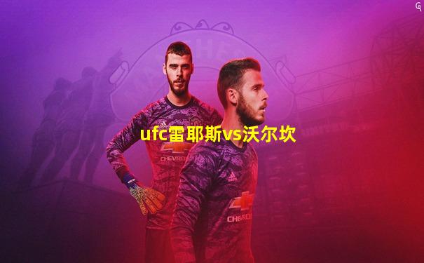 ufc雷耶斯vs沃尔坎