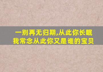 一别再无归期,从此你长眠我常念从此你又是谁的宝贝