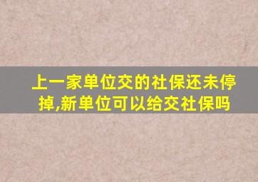 上一家单位交的社保还未停掉,新单位可以给交社保吗