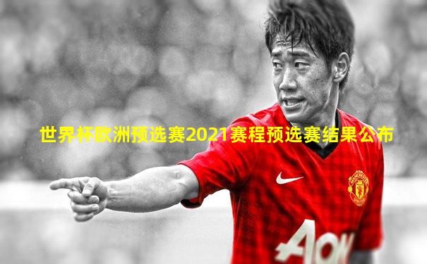 世界杯欧洲预选赛2021赛程预选赛结果公布