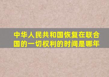 中华人民共和国恢复在联合国的一切权利的时间是哪年