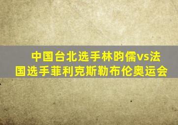 中国台北选手林昀儒vs法国选手菲利克斯勒布伦奥运会