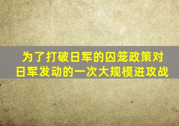 为了打破日军的囚笼政策对日军发动的一次大规模进攻战