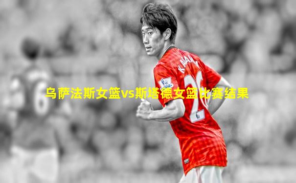 乌萨法斯女篮vs斯塔德女篮比赛结果